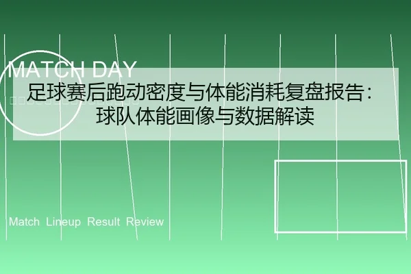 足球赛后跑动密度与体能消耗复盘报告：球队体能画像与数据解读