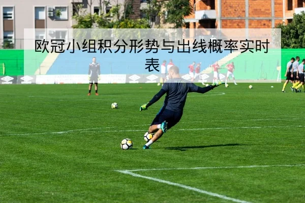 欧冠小组积分形势与出线概率实时表