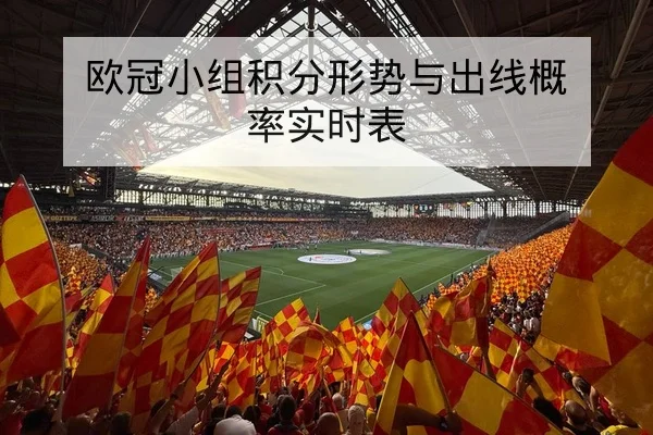 欧冠小组积分形势与出线概率实时表